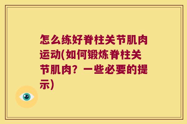 怎么练好脊柱关节肌肉运动(如何锻炼脊柱关节肌肉?一些必要的提示)