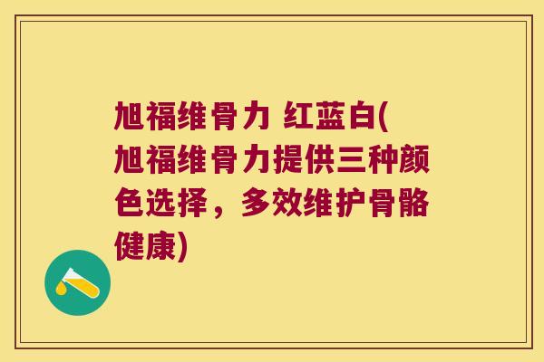 旭福维骨力 红蓝白(旭福维骨力提供三种颜色选择，多效维护骨骼健康)