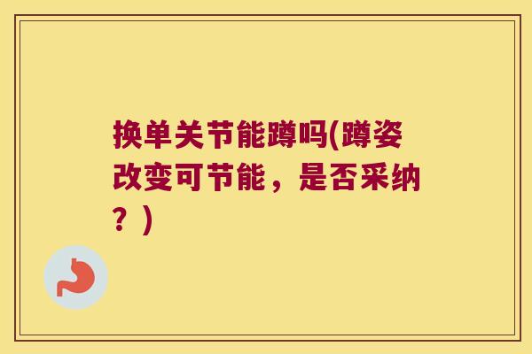 换单关节能蹲吗(蹲姿改变可节能，是否采纳？)