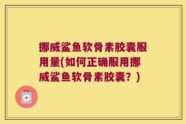 挪威鲨鱼软骨素胶囊服用量(如何正确服用挪威鲨鱼软骨素胶囊?)