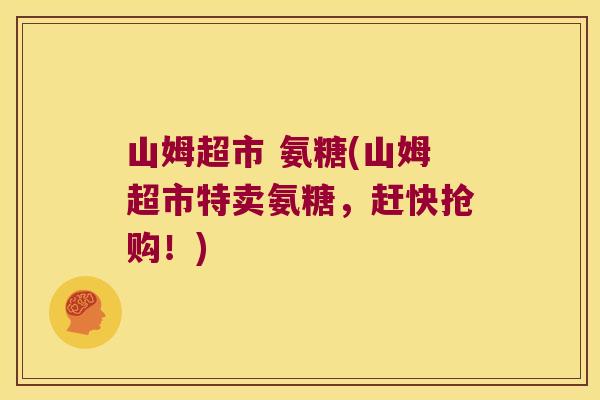 山姆超市 氨糖(山姆超市特卖氨糖,赶快抢购!)