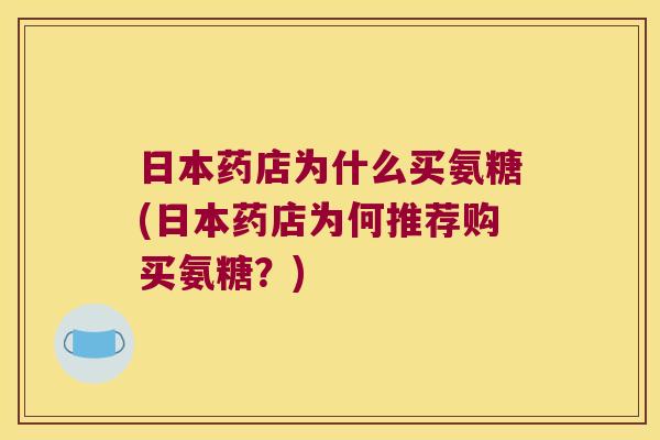 日本药店为什么买氨糖(日本药店为何推荐购买氨糖?)
