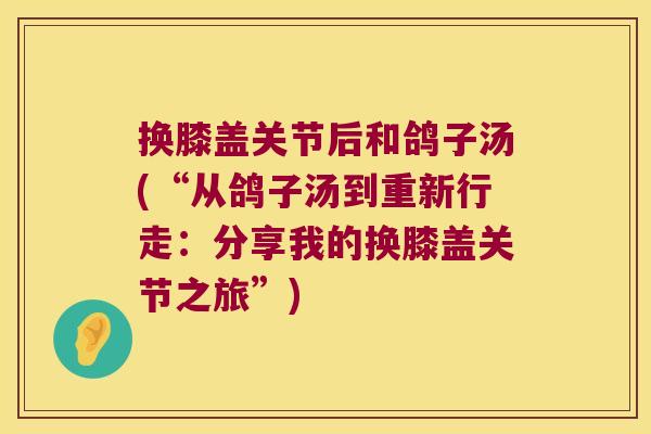 换膝盖关节后和鸽子汤(“从鸽子汤到重新行走:分享我的换膝盖关节之旅”)
