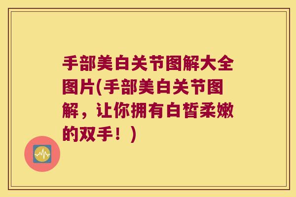 手部美白关节图解大全图片(手部美白关节图解,让你拥有白皙柔嫩的双手!)