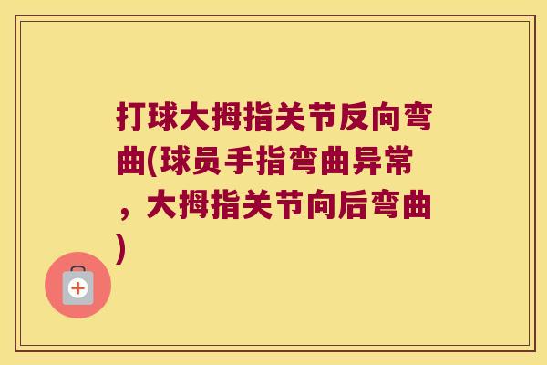 打球大拇指关节反向弯曲(球员手指弯曲异常,大拇指关节向后弯曲)
