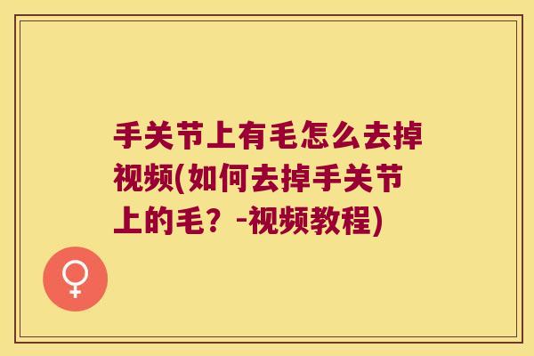 手关节上有毛怎么去掉视频(如何去掉手关节上的毛?-视频教程)