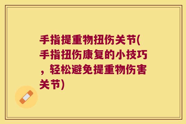 手指提重物扭伤关节(手指扭伤康复的小技巧,轻松避免提重物伤害关节)