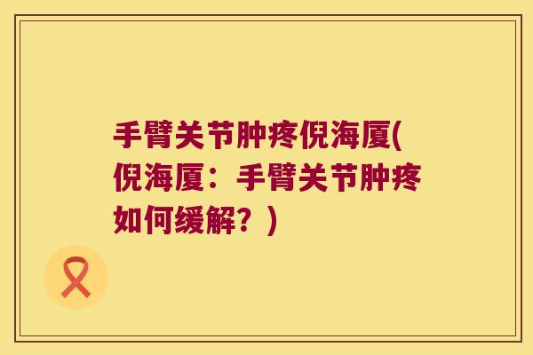 手臂关节肿疼倪海厦(倪海厦:手臂关节肿疼如何缓解?)