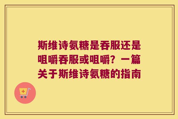 斯维诗氨糖是吞服还是咀嚼吞服或咀嚼?一篇关于斯维诗氨糖的指南