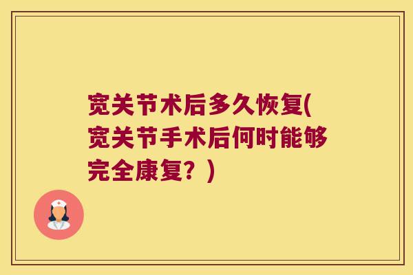 宽关节术后多久恢复(宽关节手术后何时能够完全康复?)
