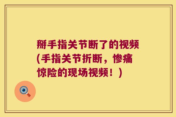 掰手指关节断了的视频(手指关节折断，惨痛惊险的现场视频！)