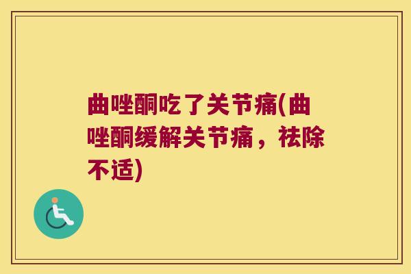 曲唑酮吃了关节痛(曲唑酮缓解关节痛，祛除不适)