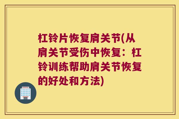 杠铃片恢复肩关节(从肩关节受伤中恢复:杠铃训练帮助肩关节恢复的好处和方法) 杠铃片恢复肩关节(从肩关节受伤中恢复:杠铃训练帮助肩关节恢复的好处和方法)