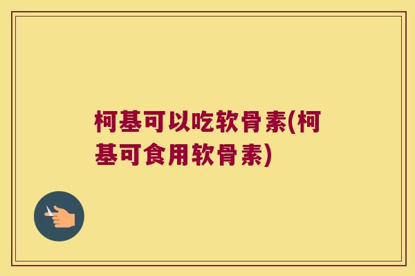 柯基可以吃软骨素(柯基可食用软骨素)