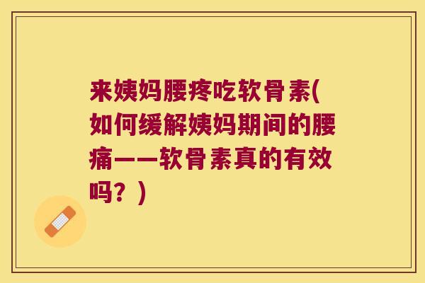 来姨妈腰疼吃软骨素(如何缓解姨妈期间的腰痛——软骨素真的有效吗?)