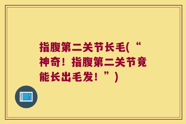 指腹第二关节长毛(“神奇!指腹第二关节竟能长出毛发!”)