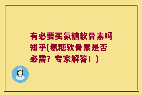 有必要买氨糖软骨素吗知乎(氨糖软骨素是否必需?专家解答!)
