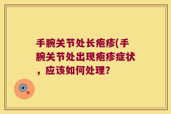 手腕关节处长疱疹(手腕关节处出现疱疹症状,应该如何处理?