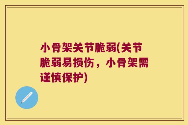 小骨架关节脆弱(关节脆弱易损伤,小骨架需谨慎保护)