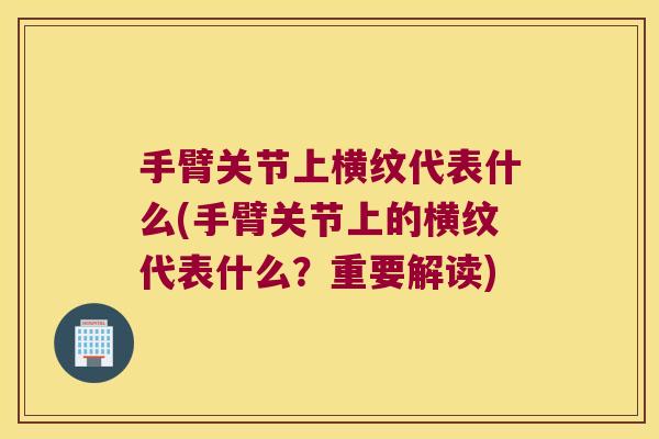 手臂关节上横纹代表什么(手臂关节上的横纹代表什么?重要解读)
