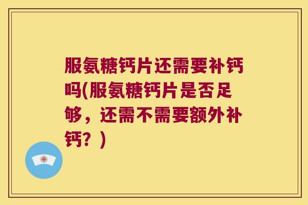 服氨糖钙片还需要补钙吗(服氨糖钙片是否足够,还需不需要额外补钙?)