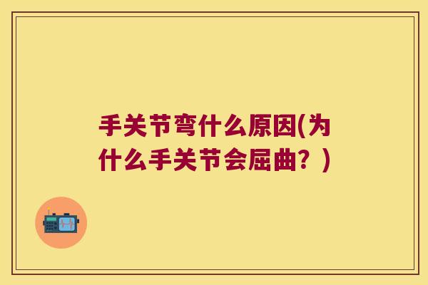 手关节弯什么原因(为什么手关节会屈曲?)