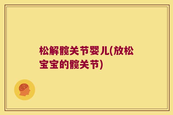 松解髋关节婴儿(放松宝宝的髋关节) 松解髋关节婴儿(放松宝宝的髋关节)
