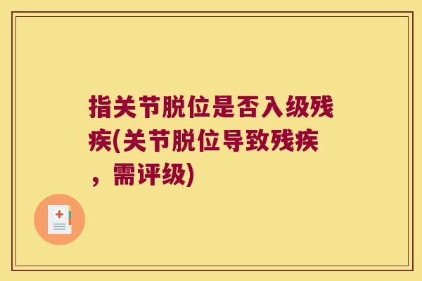 指关节脱位是否入级残疾(关节脱位导致残疾,需评级)