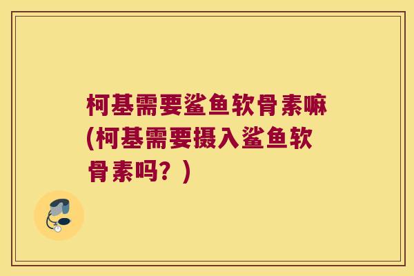 柯基需要鲨鱼软骨素嘛(柯基需要摄入鲨鱼软骨素吗?)