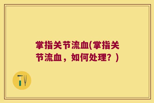 掌指关节流血(掌指关节流血,如何处理?)