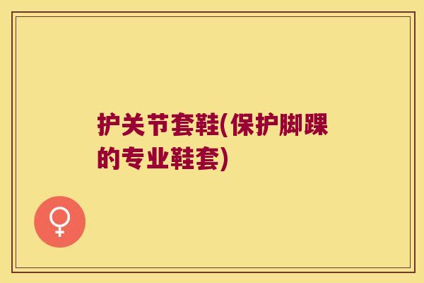 护关节套鞋(保护脚踝的专业鞋套)