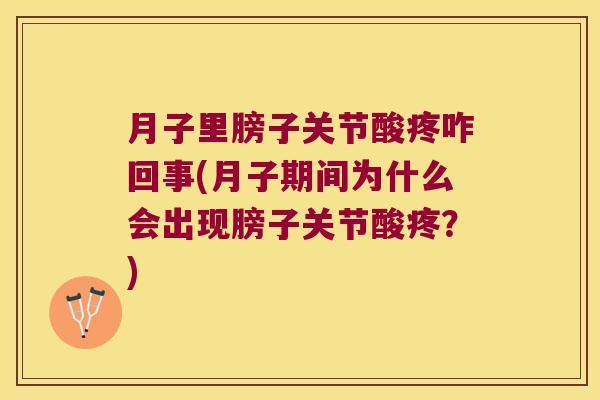 月子里膀子关节酸疼咋回事(月子期间为什么会出现膀子关节酸疼?)