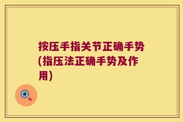 按压手指关节正确手势(指压法正确手势及作用)
