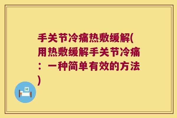 手关节冷痛热敷缓解(用热敷缓解手关节冷痛:一种简单有效的方法)