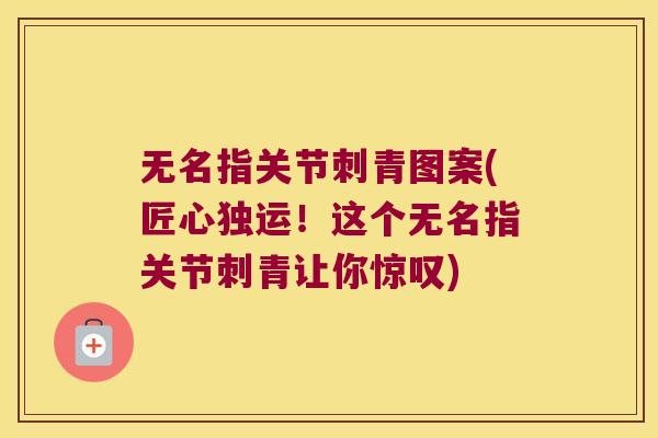 无名指关节刺青图案(匠心独运!这个无名指关节刺青让你惊叹)
