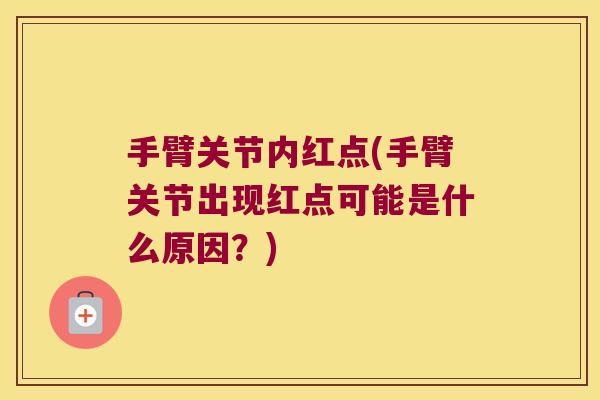 手臂关节内红点(手臂关节出现红点可能是什么原因?)
