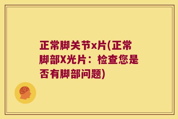 正常脚关节x片(正常脚部X光片:检查您是否有脚部问题)