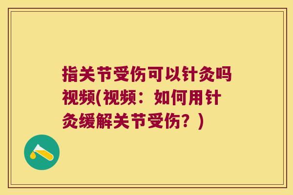 指关节受伤可以针灸吗视频(视频:如何用针灸缓解关节受伤?) 指关节受伤可以针灸吗视频(视频:如何用针灸缓解关节受伤?)