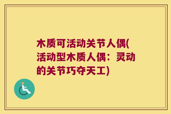 木质可活动关节人偶(活动型木质人偶:灵动的关节巧夺天工)