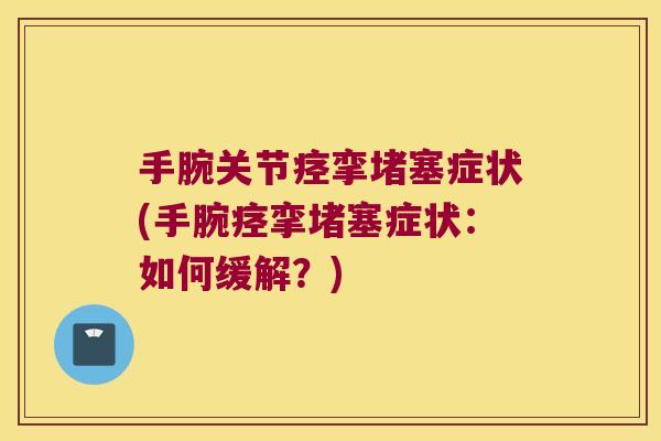 手腕关节痉挛堵塞症状(手腕痉挛堵塞症状:如何缓解?)
