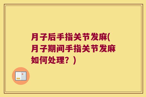 月子后手指关节发麻(月子期间手指关节发麻如何处理?)