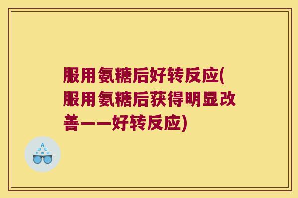 服用氨糖后好转反应(服用氨糖后获得明显改善——好转反应)