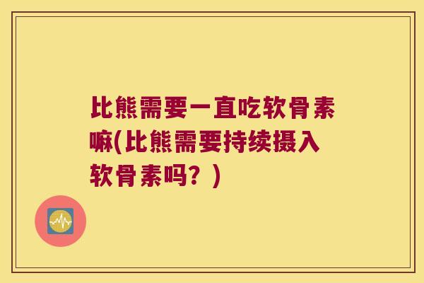比熊需要一直吃软骨素嘛(比熊需要持续摄入软骨素吗?)