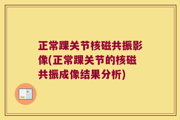正常踝关节核磁共振影像(正常踝关节的核磁共振成像结果分析)