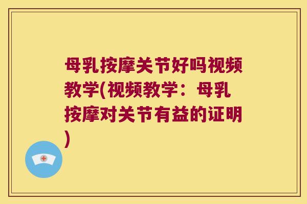 母乳按摩关节好吗视频教学(视频教学：母乳按摩对关节有益的证明)