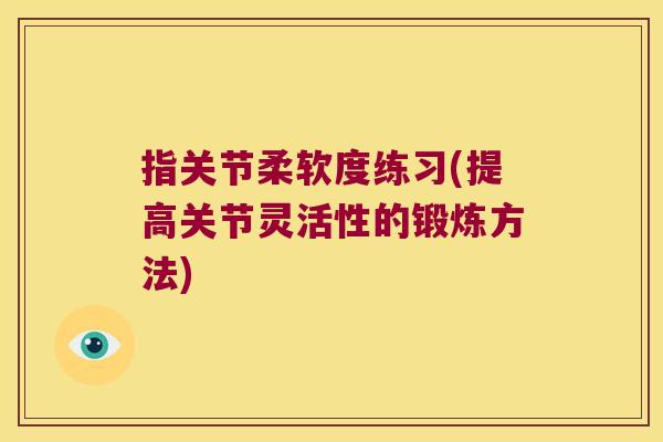 指关节柔软度练习(提高关节灵活性的锻炼方法)