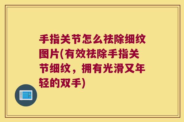 手指关节怎么祛除细纹图片(有效祛除手指关节细纹,拥有光滑又年轻的双手)