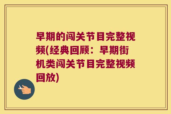 早期的闯关节目完整视频(经典回顾:早期街机类闯关节目完整视频回放)