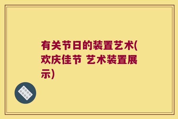 有关节日的装置艺术(欢庆佳节 艺术装置展示)