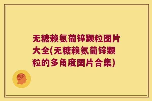 无糖赖氨葡锌颗粒图片大全(无糖赖氨葡锌颗粒的多角度图片合集) 无糖赖氨葡锌颗粒图片大全(无糖赖氨葡锌颗粒的多角度图片合集)